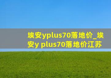 埃安yplus70落地价_埃安y plus70落地价江苏